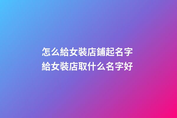 怎么給女裝店鋪起名字 給女裝店取什么名字好-第1張-店鋪起名-玄機派